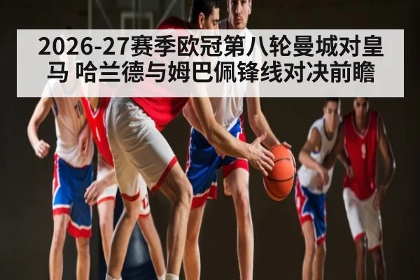 2026-27赛季欧冠第八轮曼城对皇马 哈兰德与姆巴佩锋线对决前瞻