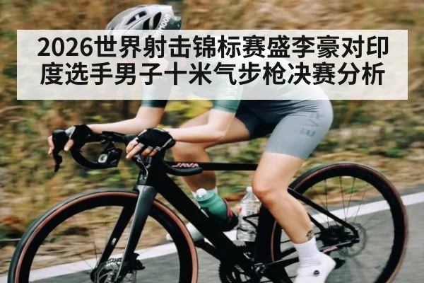 2026世界射击锦标赛盛李豪对印度选手男子十米气步枪决赛分析
